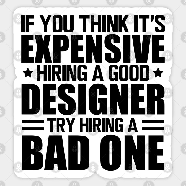 Designer - If you think it's expensive hiring a good designer try hiring a bad one Sticker by KC Happy Shop